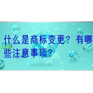 什么是商标变更？有哪些注意事项？